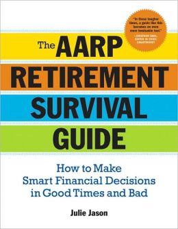 The AARP Retirement Survival Guide: How to Make Smart Financial Decisions in Good Times and Bad Julie Jason