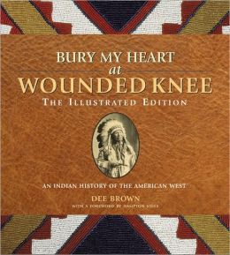 Bury My Heart at Wounded Knee: An Indian History of the American West Dee Brown and Hampton Sides