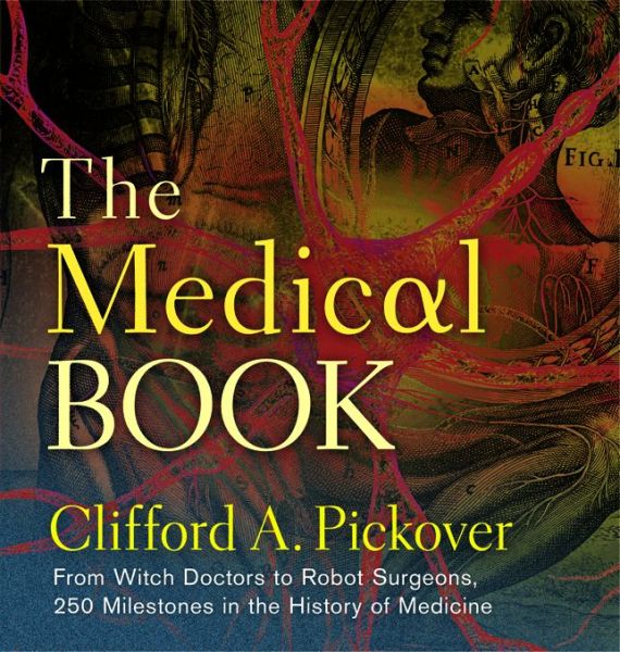 The Medical Book: From Witch Doctors to Robot Surgeons, 250 Milestones in the History of Medicine
