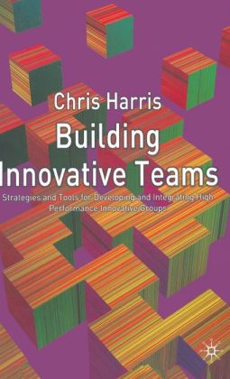 Building Innovative Teams: Strategies and Tools for Developing High Performance Enterprising Groups