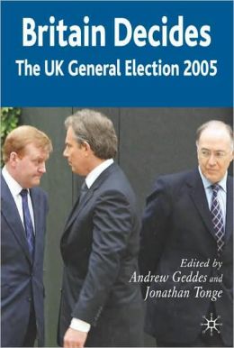 Britain Decides: The UK General Election 2005 (British General Election) Andrew Geddes and Jonathan Tonge