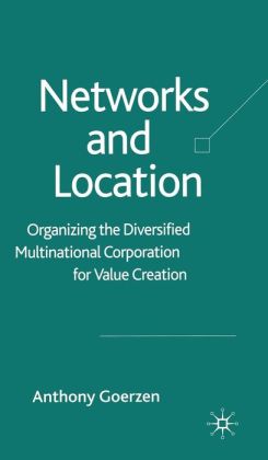 Networks and Location: Organizing the Diversified Multinational Corporation for Value Creation Anthony Goerzen