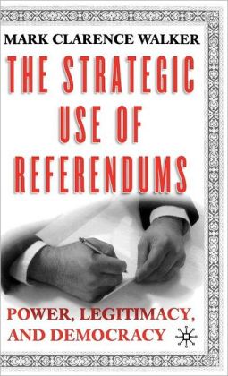 The Strategic Use of Referendums: Power, Legitimacy, and Democracy Mark Clarence Walker
