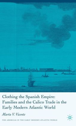 Clothing the Spanish Empire: Families and the Calico Trade in the Early Modern Atlantic World