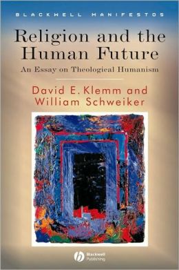Religion and the Human Future: An Essay on Theological Humanism David E. Klemm, William Schweiker