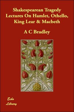 Shakespearean Tragedy Lectures on Hamlet, Othello, King Lear & Macbeth