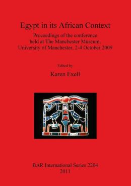 Egypt in Its African Context: Proceedings of the Conference Held at The Manchester Museum, (bar s) Karen Exell