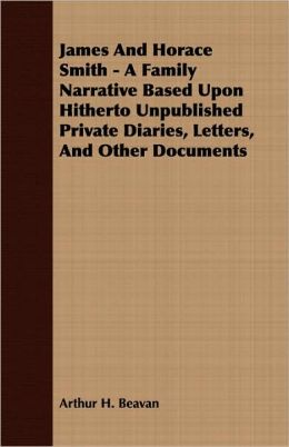 James And Horace Smith - A Family Narrative Based Upon Hitherto Unpublished Private Diaries, Letters, And Other Documents