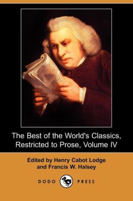 The Best of the World's Classics, Restricted to Prose, Volume IV Henry Cabot Lodge and Francis W. Halsey