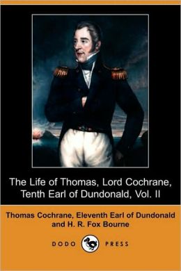 The Life of Thomas, Lord Cochrane, Tenth Earl of Dundonald, Vol. II Thomas Lord Cochrane and H. R. Fox Bourne