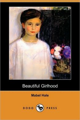 Beautiful Girlhood (Dodo Press) Mabel Hale