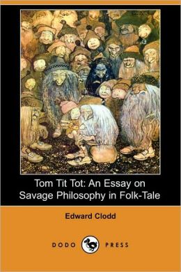 Tom Tit Tot: An Essay on Savage Philosophy in Folk-Tale (1898) Edward Clodd