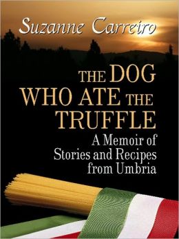 The Dog Who Ate the Truffle: A Memoir of Stories and Recipes from Umbria Suzanne Carreiro