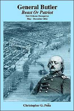 General Butler: Beast or Patriot - New Orleans Occupation May-December 1862 Christopher G. Pena