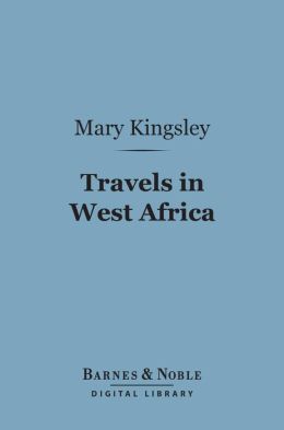 Travels in West Africa (Barnes & Noble Digital Library): Congo FranCais, Corisco and Cameroons