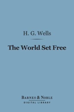 The World Set Free (Barnes & Noble Digital Library): A Story of Mankind