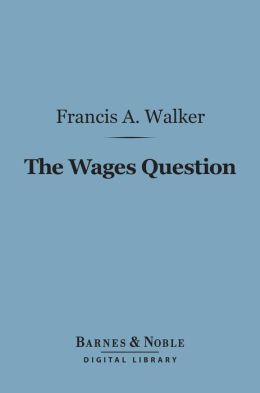 The Wages Question (Barnes & Noble Digital Library): A Treatise on Wages and the Wages Class