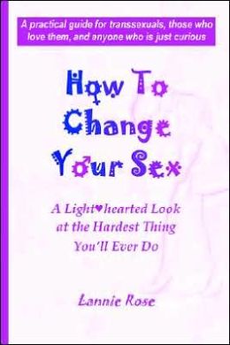 How To Change Your Sex: A Lighthearted Look at the Hardest Thing You'll Ever Do Lannie Rose