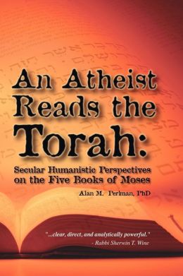 An Atheist Reads The Torah: Secular Humanistic Perspectives On The Five Books Of Moses