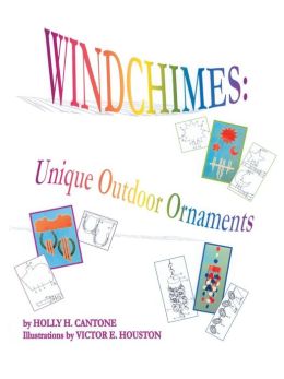 Windchimes: Unique Outdoor Ornaments Holly H. Cantone and Victor E. Houston