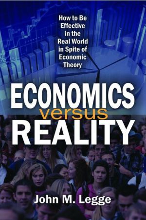 Economics versus Reality: How to Be Effective in the Real World in Spite of Economic Theory