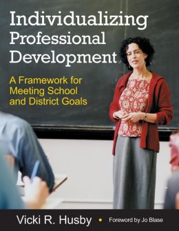 Individualizing Professional Development: A Framework for Meeting School and District Goals Vicki R. Husby