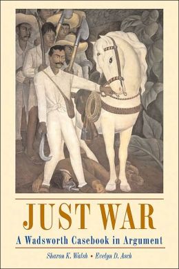 Just War: A Wadsworth Casebook in Argument (with InfoTrac) Sharon K. Walsh and Evelyn D. Asch