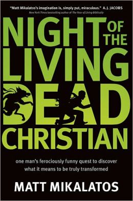 Night of the Living Dead Christian: One Man's Ferociously Funny Quest to Discover What It Means to Be Truly Transformed Matt Mikalatos