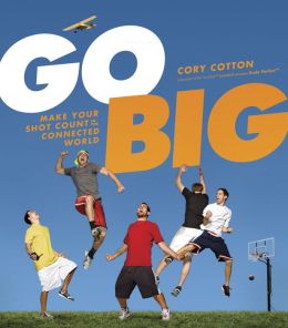 Go Big: Make Your Shot Count in the Connected World Cory Cotton
