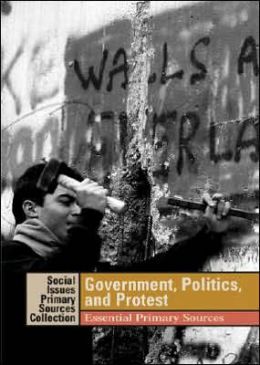 Social Issues Essential Primary Sources Collection: Government, Politics, and Protest: Essential Primary Sources K. Lee Lerner