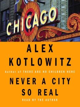 Never a City so Real: A Walk in Chicago Alex Kotlowitz and Scott Brick