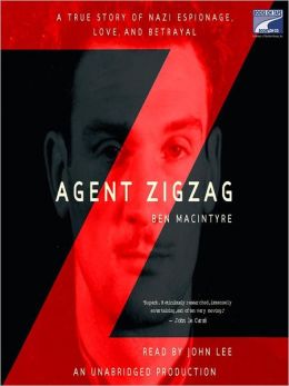 Agent Zigzag: A True Story of Nazi Espionage, Love, and Betrayal Ben MacIntyre and John Lee