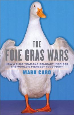 The Foie Gras Wars: How a 5,000-Year-Old Delicacy Inspired the World's Fiercest Food Fight Mark Caro