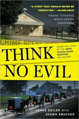 Think No Evil: Inside the Story of the Amish Schoolhouse Shooting...and Beyond Jonas Beiler and Shawn Smucker