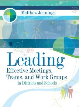 Leading Effective Meetings, Teams, and Work Groups: In Districts and Schools