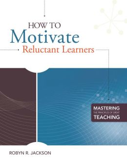 How to Motivate Reluctant Learners (Mastering the Principles of Great Teaching Series) Robyn Renee Jackson