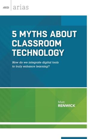 5 Myths About Classroom Technology: How Do We Integrate Digital Tools to Truly Enhance Learning? (ASCD Arias)