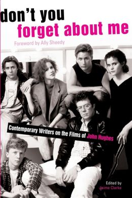 Don't You Forget About Me: Contemporary Writers on the Films of John Hughes Jaime Clarke and Ally Sheedy