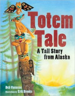 Totem Tale: A Tall Story from Alaska Deb Vanasse and Erik Brooks