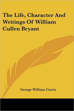 The Life, Character and Writings of William Cullen Bryant