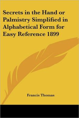 Secrets in the Hand or Palmistry Simplified in Alphabetical Form for Easy Reference 1899