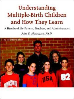 Understanding Multiple-Birth Children and How They Learn: A Handbook for Parents, Teachers, and Administrators John R. Mascazine