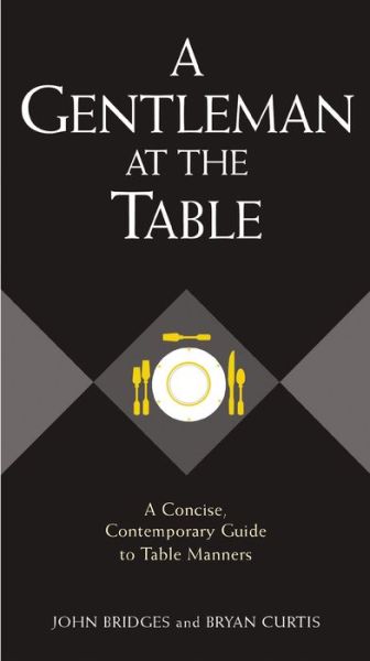 A Gentleman at the Table: A Concise, Contemporary Guide to Table Manners