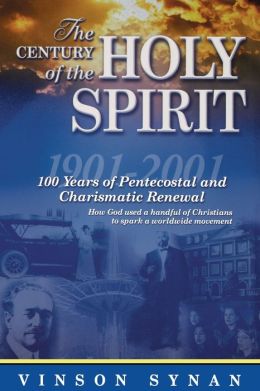 Century Of The Holy Spirit 100 Years Of Pentecostal And Charismatic Renewal, 1901-2001 Vinson Synan