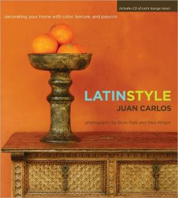Latin Style: Decorating Your Home with Color, Texture, and Passion Juan Carlos Arcila-Duque