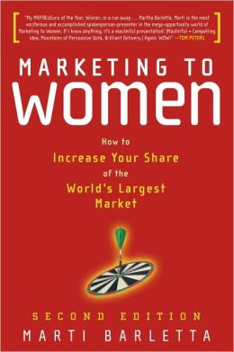 Marketing to Women: How to Understand, Reach, and Increase Your Share of the World's Largest Market Segment