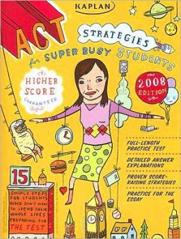 Kaplan ACT Strategies for Super Busy Students 2008 Edition: 15 Simple Steps (for students who don't want to spend their whole lives preparing for the test) Kaplan