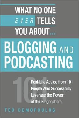 What No One Ever Tells You About Blogging and Podcasting: Real-Life Advice from 101 People Who Successfully Leverage the Power of the Blogosphere