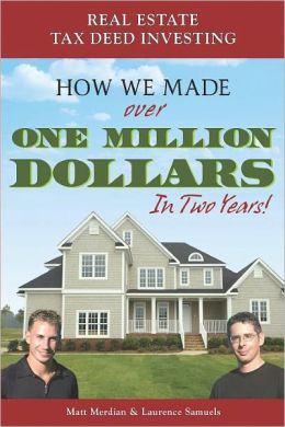 Real Estate Tax Deed Investing: How We Made Over One Million Dollars in Two Years Matt Merdian and Laurence Samuels