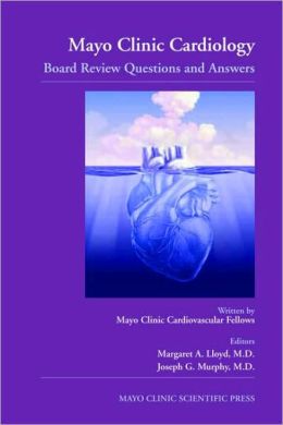 Mayo Clinic Cardiology: Board Review Questions and Answers A. Lloyd Margaret, Joseph G. Murphy